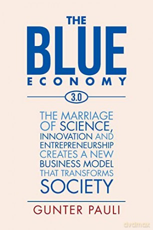 The Blue Economy 3.0: The marriage of science, innovation and entrepreneurship creates a new business model that transforms society - Gunter Pauli [KSIĄŻKA]