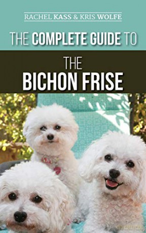 The Complete Guide to the Bichon Frise: Finding, Raising, Feeding, Training, Socializing, and Loving Your New Bichon Puppy - Rachel Kass [KSIĄŻKA]