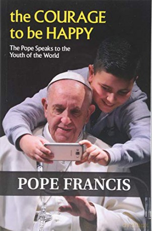 The Courage to Be Happy: The Pope Speaks to the Youth of the World - Pope Francis [KSIĄŻKA]
