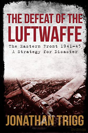 The Defeat of the Luftwaffe: The Eastern Front 1941-45, A Strategy for Disaster - Jonathan Trigg [KSIĄŻKA]