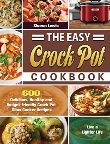 The Easy Crock Pot Cookbook: 600 Delicious, Healthy and Budget-Friendly Crock Pot Slow Cooker Recipes to Live a Lighter Life - Sharon Lewis [KSIĄŻKA]