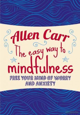 The Easy Way to Mindfulness: Free your mind from worry and anxiety (Allen Carr's Easyway) - Allen Carr [KSIĄŻKA]