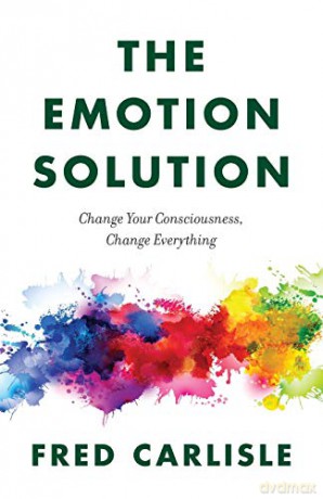 The Emotion Solution: Change Your Consciousness, Change Everything - Fred Carlisle [KSIĄŻKA]