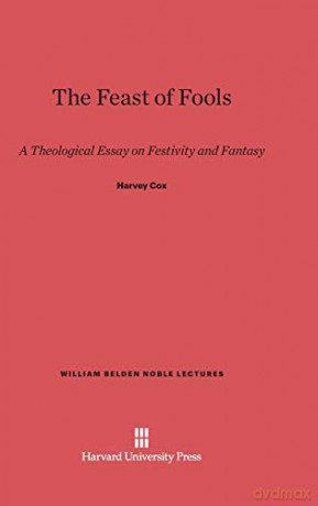The Feast of Fools: A Theological Essay on Festivity and Fantasy: 1957 (William Belden Noble Lectures) - Harvey Cox [KSIĄŻKA]