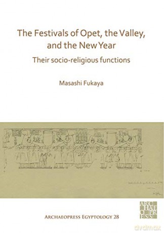 The Festivals of Opet, the Valley, and the New Year: Their Socio-Religious Functions (Archaeopress Egyptology): 28 - Masashi Fukaya [KSIĄŻKA]