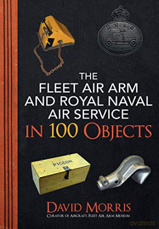 The Fleet Air Arm and Royal Naval Air Service in 100 Objects - David Morris [KSIĄŻKA]