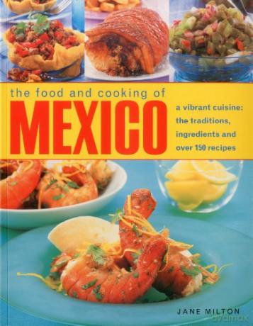 The Food and Cooking of Mexico: A Vibrant Cuisine: The Traditions, Ingredients and Over 150 Recipes - Jane Milton [KSIĄŻKA]