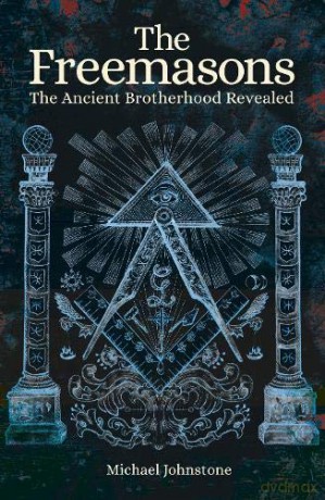 The Freemasons: The Ancient Brotherhood Revealed - Michael Johnstone [KSIĄŻKA]