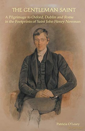 The Gentleman Saint: A Pilgrimage to Oxford, Rome and Dublin in the Footprints of St John Henry Newman - Patricia O'Leary [KSIĄŻKA]