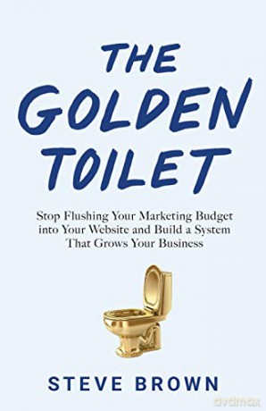 The Golden Toilet: Stop Flushing Your Marketing Budget into Your Website and Build a System That Grows Your Business - Steve Brown [KSIĄŻKA]