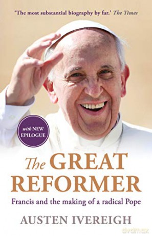 The Great Reformer: Francis and the Making of a Radical Pope - Austen Ivereigh [KSIĄŻKA]