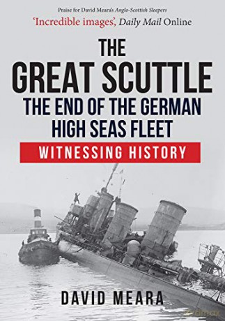 The Great Scuttle: The End of the German High Seas Fleet: Witnessing History - David Meara [KSIĄŻKA]