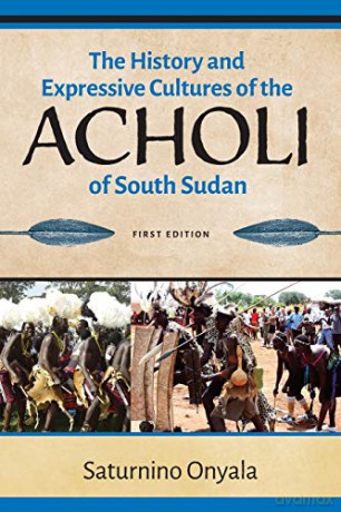 The History and Expressive Cultures of the Acholi of South Sudan - Saturnino Onyala [KSIĄŻKA]