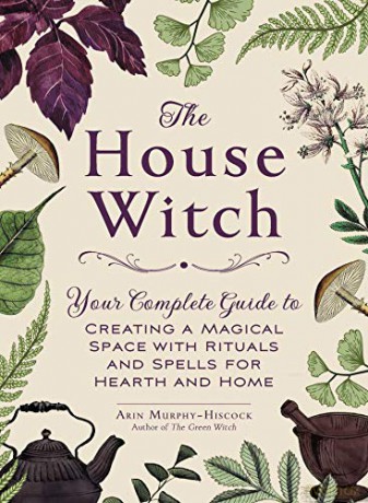 The House Witch: Your Complete Guide to Creating a Magical Space with Rituals and Spells for Hearth and Home - Arin Murphy-Hiscock [KSIĄŻKA]