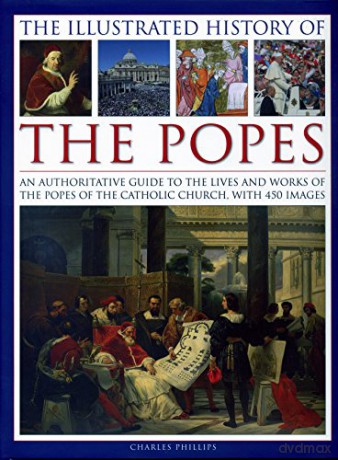 The Illustrated History of the Popes: An authoritative guide to the lives and works of the popes of the Catholic Church, with 450 images - Charles Phillips [KSIĄŻKA]
