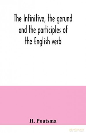 The infinitive, the gerund and the participles of the English verb - H. Poutsma [KSIĄŻKA]