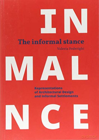 The Informal Stance: Representations of Architectural Design and Informal Settlements - Valeria Federighi [KSIĄŻKA]