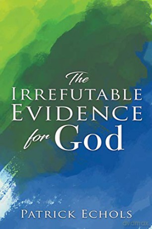 The Irrefutable Evidence For God - Patrick Echols [KSIĄŻKA]