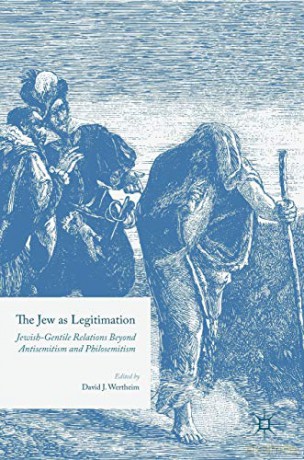 The Jew as Legitimation: Jewish-Gentile Relations Beyond Antisemitism and Philosemitism (Spri11 120319) - David J. Wertheim [KSIĄŻKA]