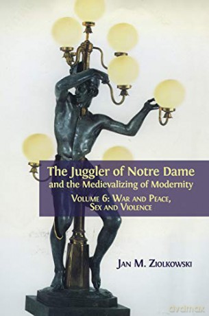 The Juggler of Notre Dame and the Medievalizing of Modernity: Volume 6: War and Peace, Sex and Violence - Jan M. Ziolkowski [KSIĄŻKA]