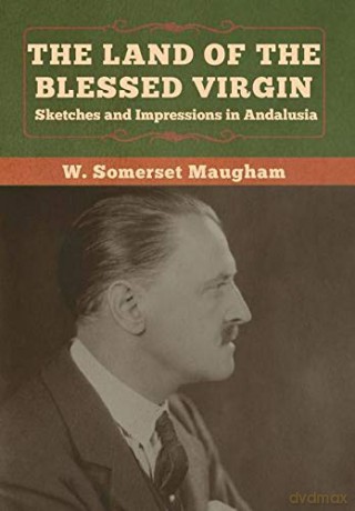 The Land of the Blessed Virgin: Sketches and Impressions in Andalusia - W. Somerset Maugham [KSIĄŻKA]