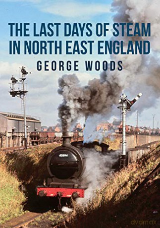 The Last Days of Steam in North East England - George Woods [KSIĄŻKA]