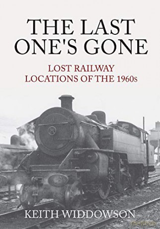 The Last One's Gone: Lost Railway Locations of the 1960s - Keith Widdowson [KSIĄŻKA]