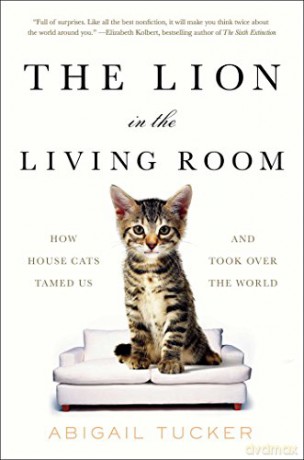 The Lion in the Living Room: How House Cats Tamed Us and Took Over the World - Abigail Tucker [KSIĄŻKA]