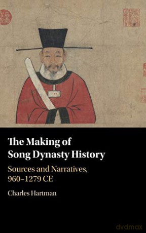 The Making of Song Dynasty History: Sources and Narratives, 960-1279 CE - Charles Hartman [KSIĄŻKA]