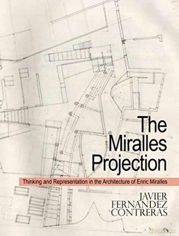 The Miralles Projection: Thinking and Representation in the Architecture of Enric Miralles - Javier Fernandez Contreras [KSIĄŻKA]