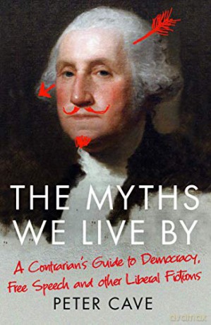 The Myths We Live By: A Contrarian's Guide to Democracy, Free Speech and Other Liberal Fictions - Peter Cave [KSIĄŻKA]