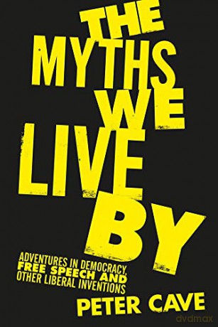 The Myths We Live By: Adventures in Democracy, Free Speech and Other Liberal Inventions - Peter Cave [KSIĄŻKA]