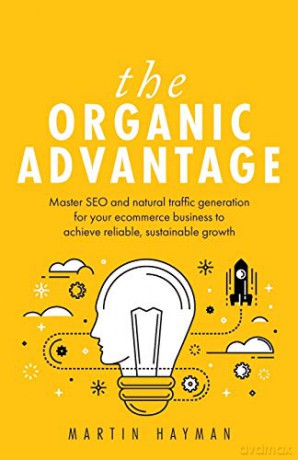 The Organic Advantage: Master SEO and natural traffic generation for your ecommerce business to achieve reliable, sustainable growth - Martin Hayman [KSIĄŻKA]