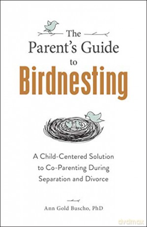 The Parent's Guide to Birdnesting: A Child-Centered Solution to Co-Parenting During Separation and Divorce - Ann Gold Buscho [KSIĄŻKA]