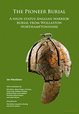 The Pioneer Burial: A high-status Anglian warrior burial from Wollaston Northamptonshire - Ian Meadows [KSIĄŻKA]
