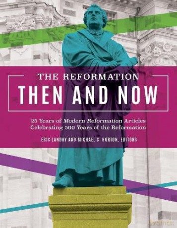The Reformation, Then and Now: 25 Years of Modern Reformation Articles Celebrating 500 Years of the Reformation - Eric Landry [KSIĄŻKA]
