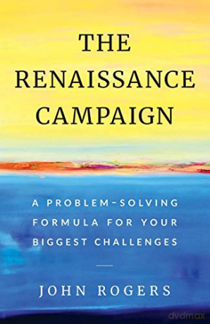 The Renaissance Campaign: A Problem-Solving Formula for Your Biggest Challenges - John Rogers [KSIĄŻKA]