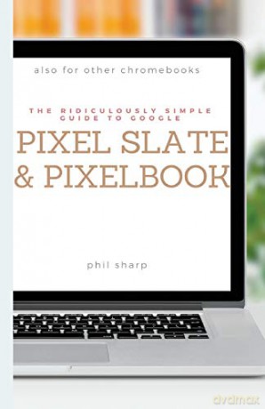 The Ridiculously Simple Guide to Google Pixel Slate and Pixelbook: A Practical Guide to Getting Started with Chromebooks and Tablets Running Chrome OS (4) (Ridiculously Simple Tech) - Phil Sharp [KSIĄŻKA]