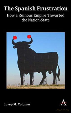 The Spanish Frustration: How a Ruinous Empire Thwarted the Nation-State - Josep M. Colomer [KSIĄŻKA]