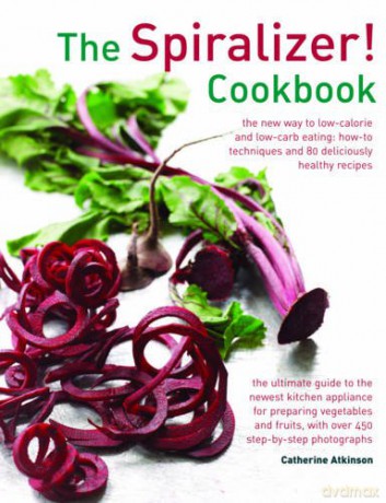 The Spiralizer! Cookbook: The New Way to Low-Calorie and Low-Carb Eating: How-To Techniques and 75 Deliciously Healthy Recipes - Catherine Atkinson [KSIĄŻKA]