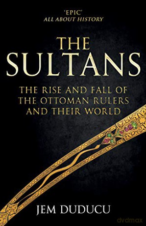The Sultans: The Rise and Fall of the Ottoman Rulers and Their World - Jem Duducu [KSIĄŻKA]