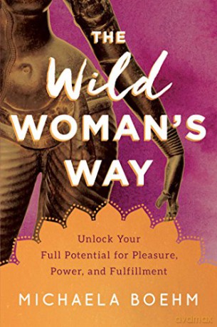 The Wild Woman's Way: Unlock Your Full Potential for Pleasure, Power, and Fulfillment - Michaela Boehm [KSIĄŻKA]