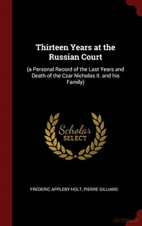 Thirteen Years at the Russian Court: (a Personal Record of the Last Years and Death of the Czar Nicholas II. and his Family) - Frederic Appleby Holt [KSIĄŻKA]