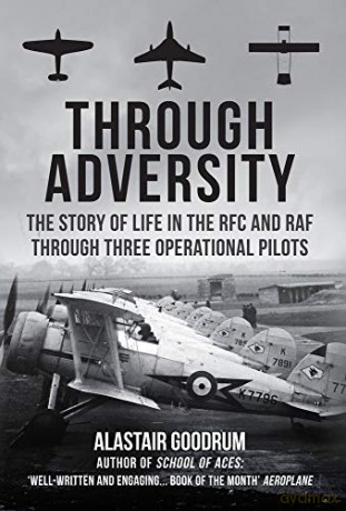 Through Adversity: The Story of Life in the RFC and RAF Through Three Operational Pilots - Alastair Goodrum [KSIĄŻKA]
