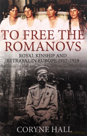 To Free the Romanovs: Royal Kinship and Betrayal in Europe 1917-1919 - Coryne Hall [KSIĄŻKA]
