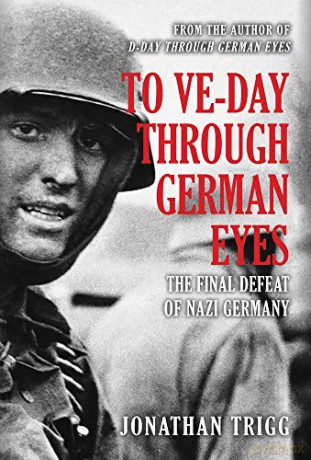 To VE-Day Through German Eyes: The Final Defeat of Nazi Germany - Jonathan Trigg [KSIĄŻKA]