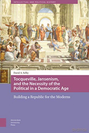 Tocqueville, Jansenism, and the Necessity of the Political in a Democratic Age: Building a Republic for the Moderns (Intellectual and Political History) - David Selby [KSIĄŻKA]