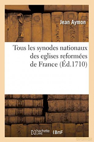 Tous les synodes nationaux des eglises reformées de France (Éd.1710) (Religion) - AYMON J [KSIĄŻKA]