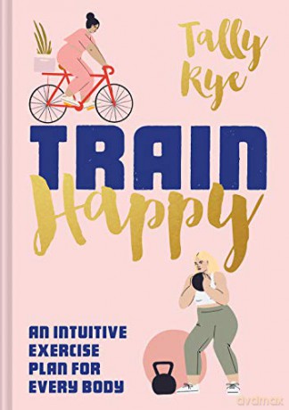 Train Happy: An intuitive exercise plan for every body - Tally Rye [KSIĄŻKA]