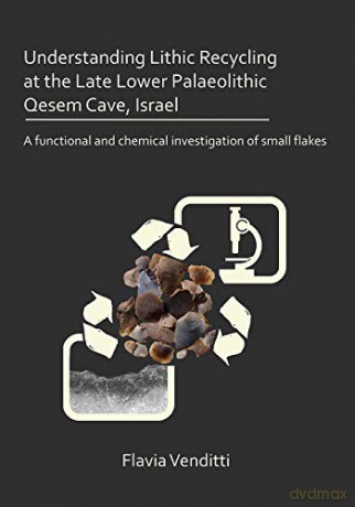 Understanding lithic recycling at the late Lower Paleolithic Qesem Cave, Israel: A functional and chemical investigation of small flakes - Flavia Venditti [KSIĄŻKA]
